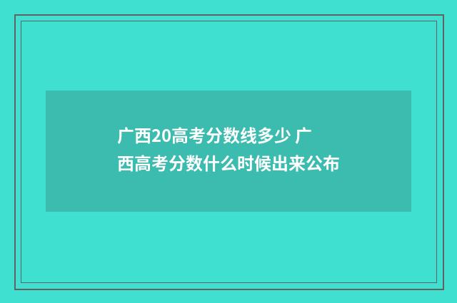 广西20高考分数线多少 广西高考分数什么时候出来公布