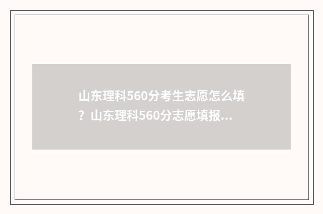 山东理科560分考生志愿怎么填？山东理科560分志愿填报攻略 山东理科560分考哪些大学