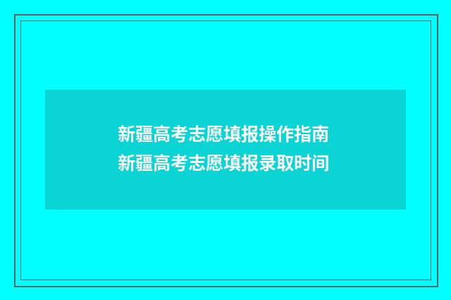 新疆高考志愿填报操作指南 新疆高考志愿填报录取时间