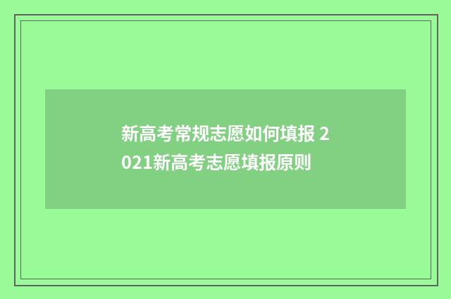 新高考常规志愿如何填报 2021新高考志愿填报原则
