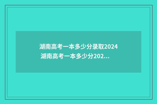 湖南高考一本多少分录取2024 湖南高考一本多少分2024