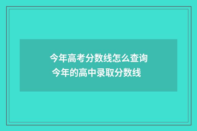 今年高考分数线怎么查询 今年的高中录取分数线