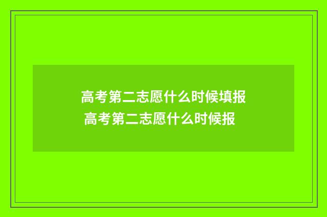 高考第二志愿什么时候填报 高考第二志愿什么时候报