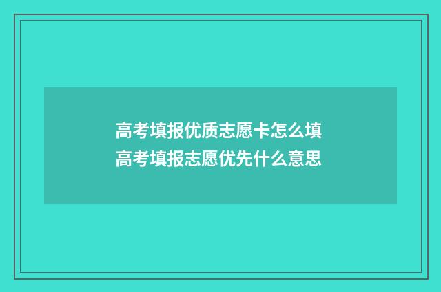 高考填报优质志愿卡怎么填 高考填报志愿优先什么意思