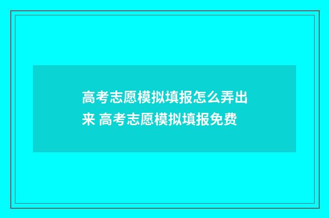高考志愿模拟填报怎么弄出来 高考志愿模拟填报免费