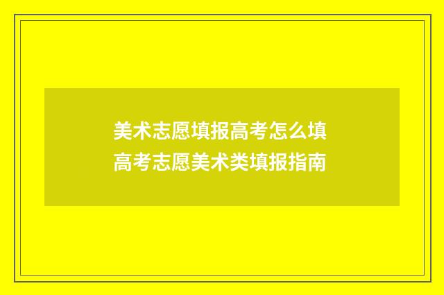 美术志愿填报高考怎么填 高考志愿美术类填报指南