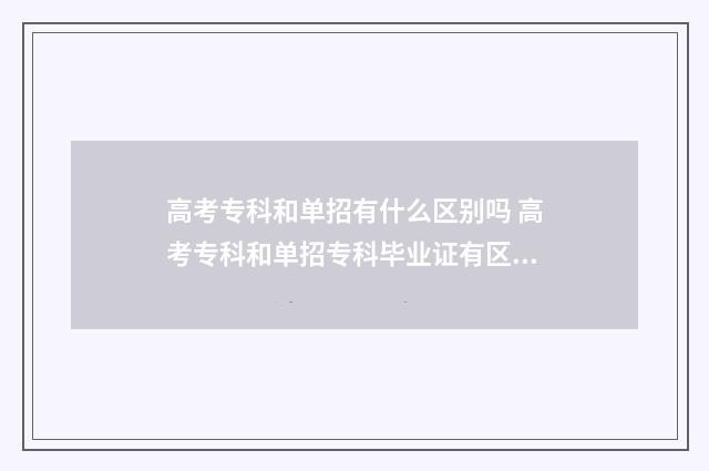 高考专科和单招有什么区别吗 高考专科和单招专科毕业证有区别吗
