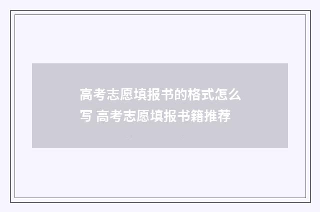 高考志愿填报书的格式怎么写 高考志愿填报书籍推荐