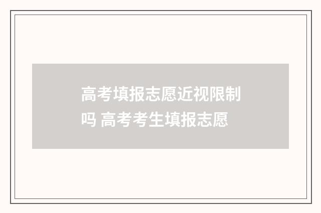 高考填报志愿近视限制吗 高考考生填报志愿