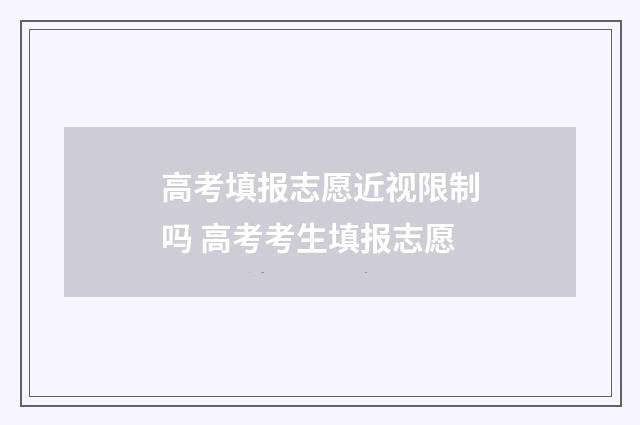 高考填报志愿近视限制吗 高考考生填报志愿