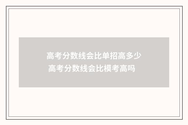 高考分数线会比单招高多少 高考分数线会比模考高吗