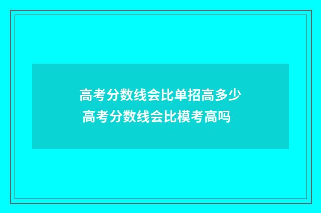 高考分数线会比单招高多少 高考分数线会比模考高吗