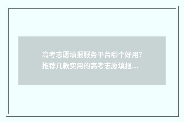 高考志愿填报服务平台哪个好用？推荐几款实用的高考志愿填报工具 高考志愿填报服务平台吉林