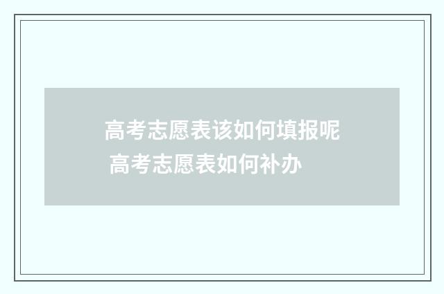 高考志愿表该如何填报呢 高考志愿表如何补办