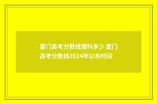 厦门高考分数线理科多少 厦门高考分数线2024年公布时间