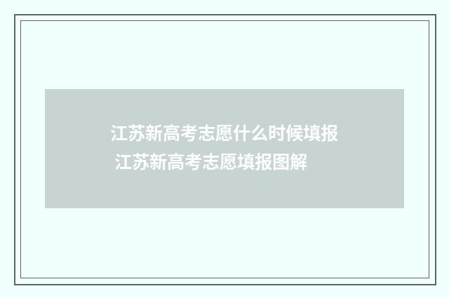 江苏新高考志愿什么时候填报 江苏新高考志愿填报图解