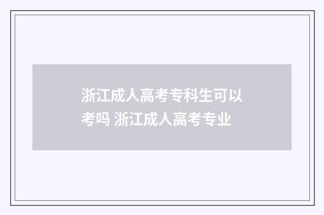 浙江成人高考专科生可以考吗 浙江成人高考专业