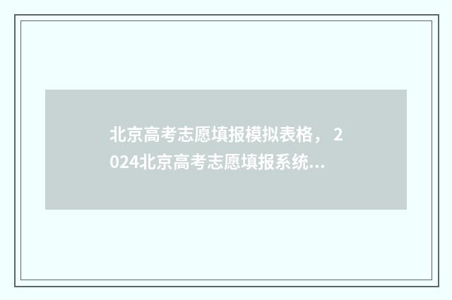 北京高考志愿填报模拟表格， 2024北京高考志愿填报系统模拟填报入口及指南 北京高考志愿填几个