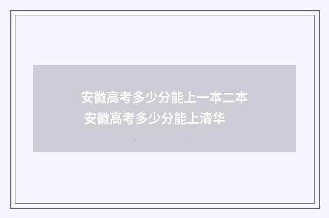 安徽高考多少分能上一本二本 安徽高考多少分能上清华