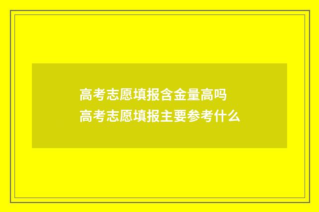 高考志愿填报含金量高吗 高考志愿填报主要参考什么