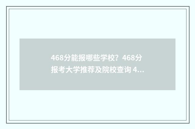 468分能报哪些学校?468分报考大学推荐及院校查询 468分能报哪些学校高中