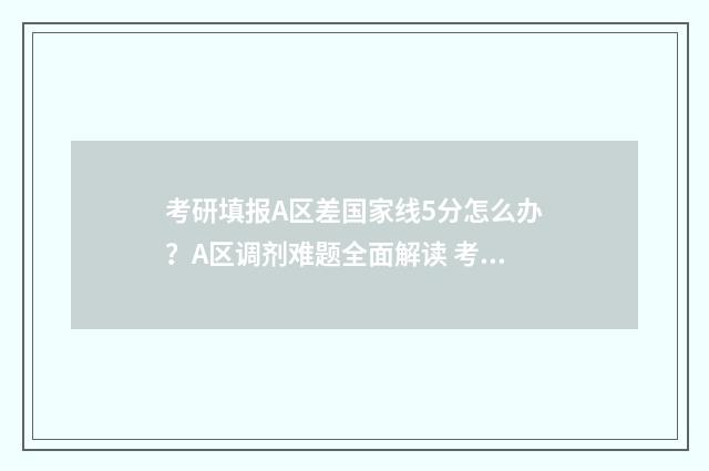 考研填报A区差国家线5分怎么办？A区调剂难题全面解读 考研的a区和b区有什么差别