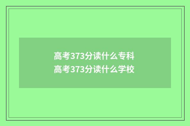 高考373分读什么专科 高考373分读什么学校