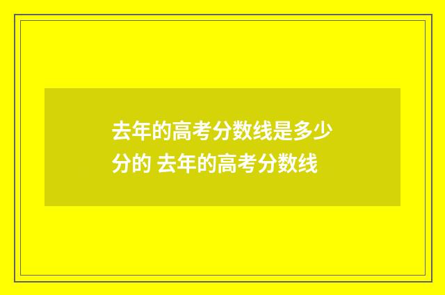 去年的高考分数线是多少分的 去年的高考分数线