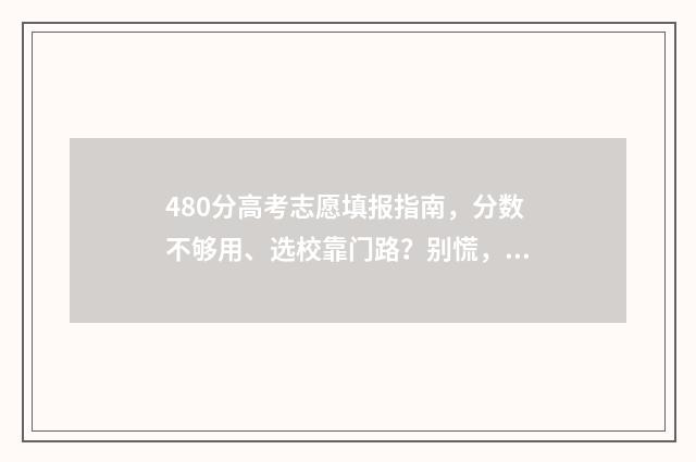 480分高考志愿填报指南，分数不够用、选校靠门路？别慌，专家教你应对之策 高考分480,能报哪些学校
