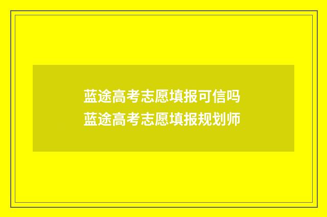 蓝途高考志愿填报可信吗 蓝途高考志愿填报规划师