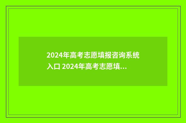 2024年高考志愿填报咨询系统入口 2024年高考志愿填报时间