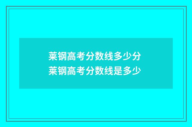 莱钢高考分数线多少分 莱钢高考分数线是多少