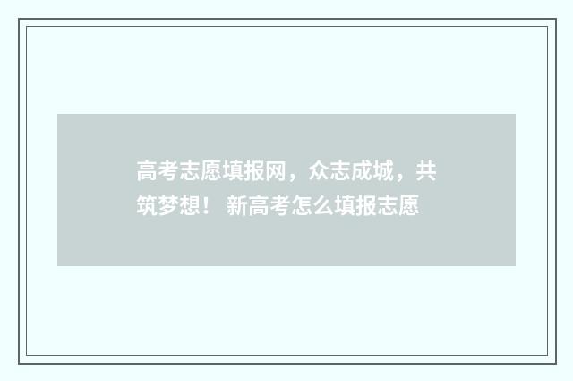 高考志愿填报网，众志成城，共筑梦想！ 新高考怎么填报志愿