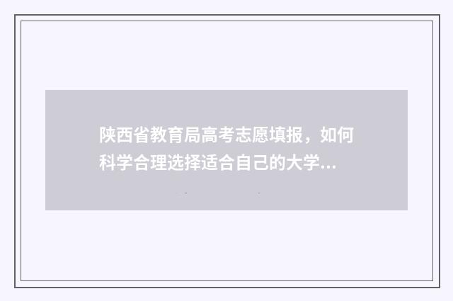 陕西省教育局高考志愿填报,如何科学合理选择适合自己的大学专业? 陕西省教育局高考查分