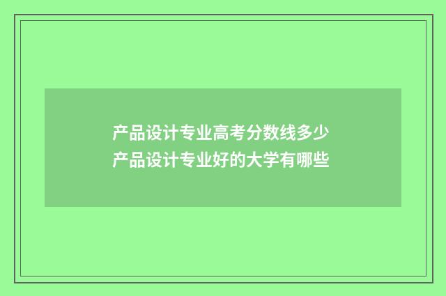 产品设计专业高考分数线多少 产品设计专业好的大学有哪些
