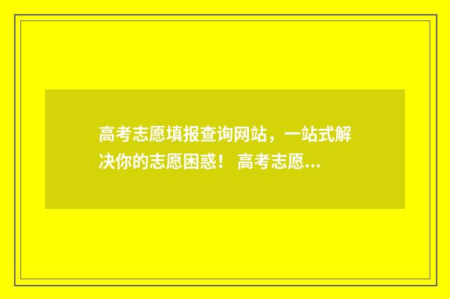 高考志愿填报查询网站,一站式解决你的志愿困惑! 高考志愿填报查不到录取结果是不是没被录取