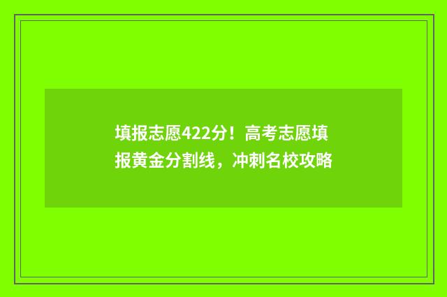 填报志愿422分！高考志愿填报黄金分割线，冲刺名校攻略