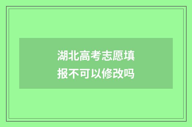湖北高考志愿填报不可以修改吗