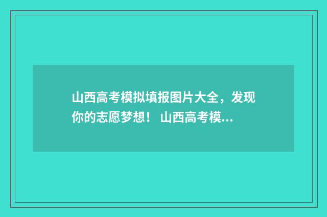山西高考模拟填报图片大全，发现你的志愿梦想！ 山西高考模拟填报时间
