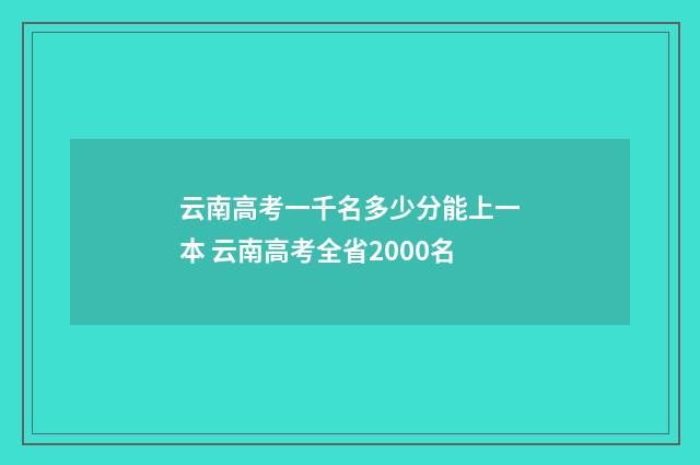 云南高考一千名多少分能上一本 云南高考全省2000名