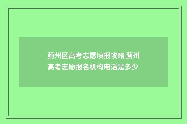 蓟州区高考志愿填报攻略 蓟州高考志愿报名机构电话是多少