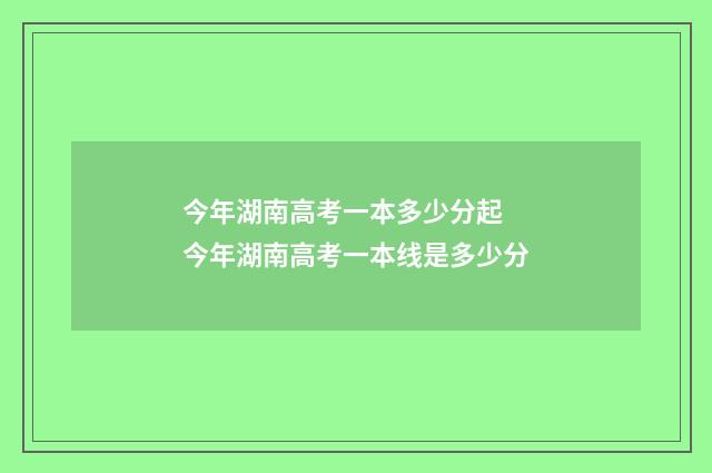 今年湖南高考一本多少分起 今年湖南高考一本线是多少分