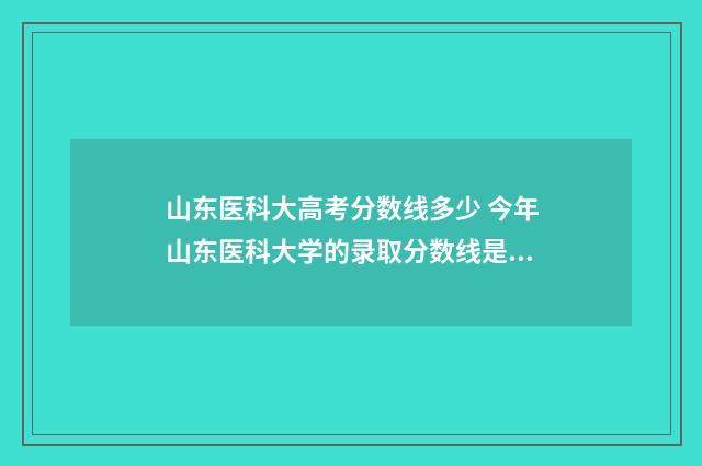 山东医科大高考分数线多少 今年山东医科大学的录取分数线是多少