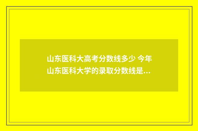 山东医科大高考分数线多少 今年山东医科大学的录取分数线是多少