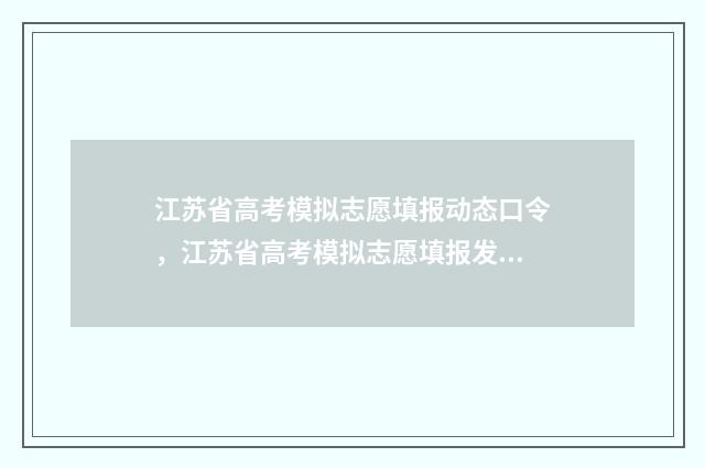 江苏省高考模拟志愿填报动态口令,江苏省高考模拟志愿填报发布最新动态口令 江苏省高考模拟填报