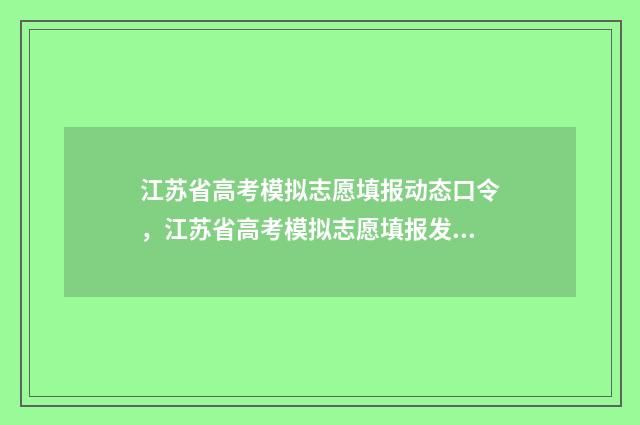 江苏省高考模拟志愿填报动态口令,江苏省高考模拟志愿填报发布最新动态口令 江苏省高考模拟填报