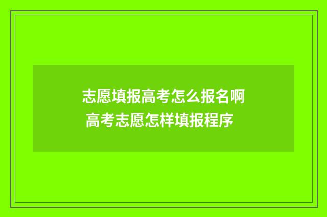 志愿填报高考怎么报名啊 高考志愿怎样填报程序