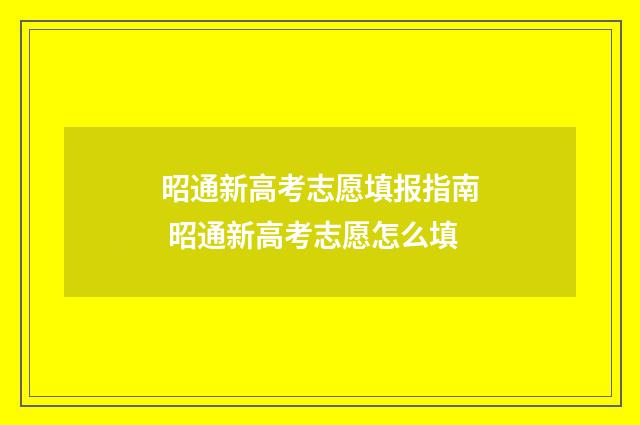 昭通新高考志愿填报指南 昭通新高考志愿怎么填