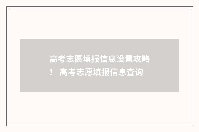 高考志愿填报信息设置攻略！ 高考志愿填报信息查询