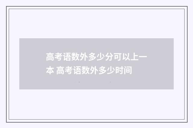 高考语数外多少分可以上一本 高考语数外多少时间